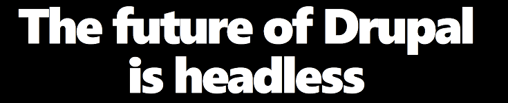 The Future of Drupal is Headless
