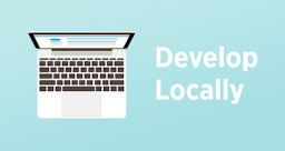 Develop Locally, First